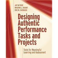 Designing Authentic Performance Tasks and Projects: Tools for Meaningful Learning and Assessment