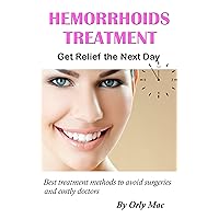 HEMORRHOIDS TREATMENT: Get Relief the Next Day: Best treatment methods to avoid surgeries and costly doctors