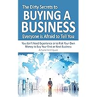 The Dirty Secrets to Buying a Business Everyone is Afraid to Tell You: You Don't Need Experience or to Risk Your Own Money to Buy Your First or Next Business The Dirty Secrets to Buying a Business Everyone is Afraid to Tell You: You Don't Need Experience or to Risk Your Own Money to Buy Your First or Next Business Kindle Paperback