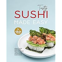 Tasty Sushi Made Easy: A Must Have Cookbook for Preparing Traditional and Modern Sushi Dishes Tasty Sushi Made Easy: A Must Have Cookbook for Preparing Traditional and Modern Sushi Dishes Kindle Hardcover Paperback