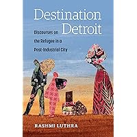 Destination Detroit: Discourses on the Refugee in a Post-Industrial City Destination Detroit: Discourses on the Refugee in a Post-Industrial City Kindle Hardcover Paperback
