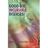 Good-Bye, Incurable Diseases! Good-Bye, Incurable Diseases! Kindle Hardcover Paperback