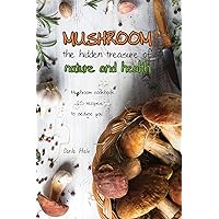 Mushroom the Hidden Treasure of Nature and Health: Mushroom Cookbook 25 Recipes to Seduce You Mushroom the Hidden Treasure of Nature and Health: Mushroom Cookbook 25 Recipes to Seduce You Kindle Paperback