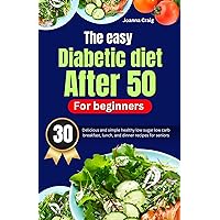 The easy diabetic diet after 50 for beginners: 30 delicious and simple healthy low sugar low carb breakfast, lunch, and dinner recipes for seniors The easy diabetic diet after 50 for beginners: 30 delicious and simple healthy low sugar low carb breakfast, lunch, and dinner recipes for seniors Kindle Paperback