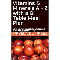 Vitamins & Minerals A - Z with a GI Table Meal Plan: Light Meal Plan included with a 'eat as much as you want' List of Free Foods Vitamins & Minerals A - Z with a GI Table Meal Plan: Light Meal Plan included with a 'eat as much as you want' List of Free Foods Kindle
