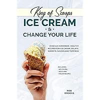 King of Scoops - Ice Cream to Change Your Life: Over 120 Healthy, Homemade Recipes for Ice Cream, Gelatos, Sorbets, Sauces and Toppings. Including no-churn, keto and vegan recipes