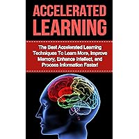 Accelerated Learning: The Best Accelerated Learning Techniques to Learn More, Improve Memory, Enhance Intellect and Process Information Faster (accelerated ... improvement, speed reading, brain training) Accelerated Learning: The Best Accelerated Learning Techniques to Learn More, Improve Memory, Enhance Intellect and Process Information Faster (accelerated ... improvement, speed reading, brain training) Kindle Paperback