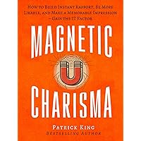 Magnetic Charisma: How to Build Instant Rapport, Be More Likable, and Make a Memorable Impression – Gain the It Factor (How to be More Likable and Charismatic Book 17)