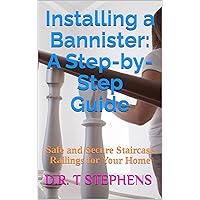Installing a Bannister: A Step-by-Step Guide: Safe and Secure Staircase Railings for Your Home (DIY Conversions and Renovations: Elegant Sustainable Development For the Modern Home)