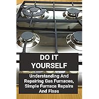 Do It Yourself: Understanding And Repairing Gas Furnaces, Simple Furnace Repairs And Fixes: How To Test A 3-Speed Fan Motor Do It Yourself: Understanding And Repairing Gas Furnaces, Simple Furnace Repairs And Fixes: How To Test A 3-Speed Fan Motor Kindle Paperback
