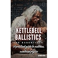 Kettlebell Ballistics: The Essentials: A practical guide to mathless, meathead physics