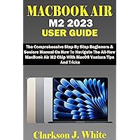 MACBOOK AIR M2 2023 USER GUIDE: The Comprehensive Step-By-Step Beginners And Seniors Manual On How To Navigate The All-New MacBook Air M2 Chip With MacOS Ventura Tips And Tricks MACBOOK AIR M2 2023 USER GUIDE: The Comprehensive Step-By-Step Beginners And Seniors Manual On How To Navigate The All-New MacBook Air M2 Chip With MacOS Ventura Tips And Tricks Kindle Hardcover Paperback