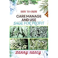 HOW TO GROW CARE MANAGE AND USE SAGE FOR PROFIT : Mastering The Art Of Sage - A Strategic Guide To Growing, Nurturing, And Maximizing Profits In Business HOW TO GROW CARE MANAGE AND USE SAGE FOR PROFIT : Mastering The Art Of Sage - A Strategic Guide To Growing, Nurturing, And Maximizing Profits In Business Kindle Paperback