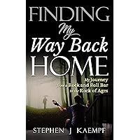 Finding My Way Back Home: My Journey from a Rock 'N' Roll Bar to the Rock of Ages Finding My Way Back Home: My Journey from a Rock 'N' Roll Bar to the Rock of Ages Kindle Paperback