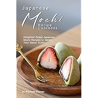 Japanese Mochi Recipe Cookbook: Delightful Sweet Japanese Mochi Recipes to Satisfy Your Sweet Tooth! Japanese Mochi Recipe Cookbook: Delightful Sweet Japanese Mochi Recipes to Satisfy Your Sweet Tooth! Kindle Paperback