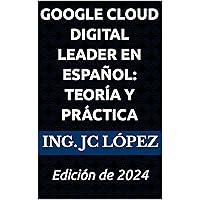 Google Cloud Digital Leader en Español: Teoría y Práctica: Edición de 2024 (Spanish Edition) Google Cloud Digital Leader en Español: Teoría y Práctica: Edición de 2024 (Spanish Edition) Kindle Hardcover Paperback
