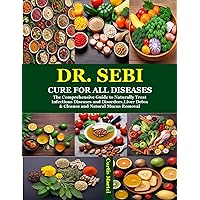 Dr. Sebi Cure for all Diseases: The Comprehensive Guide to Naturally Treat Infectious Diseases and Disorders,Liver Detox & Cleanse and Natural Mucus Removal Dr. Sebi Cure for all Diseases: The Comprehensive Guide to Naturally Treat Infectious Diseases and Disorders,Liver Detox & Cleanse and Natural Mucus Removal Kindle Paperback