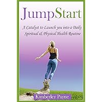 JumpStart: A Catalyst to Launch you into a Daily Spiritual & Physical Health Routine (Health & Faith Matters Book 3)