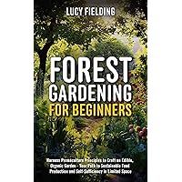 Forest Gardening for Beginners: Harness Permaculture Principles to Craft an Edible, Organic Garden - Your Path to Sustainable Food Production and Self-Sufficiency in Limited Space Forest Gardening for Beginners: Harness Permaculture Principles to Craft an Edible, Organic Garden - Your Path to Sustainable Food Production and Self-Sufficiency in Limited Space Kindle Paperback