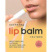 Soothing Lip Balm Recipes: Sweet-Smelling Lip Balms to Keep Your Lips Soft and Supple Soothing Lip Balm Recipes: Sweet-Smelling Lip Balms to Keep Your Lips Soft and Supple Kindle Paperback