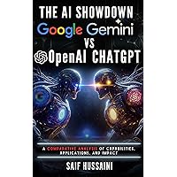 The AI Showdown: Google Gemini vs OpenAI ChatGPT: A Comparative Analysis of Capabilities, Applications, and Impact The AI Showdown: Google Gemini vs OpenAI ChatGPT: A Comparative Analysis of Capabilities, Applications, and Impact Kindle Hardcover Paperback