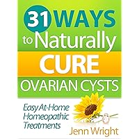 31 Ways to Naturally Cure Ovarian Cysts: Easy at-home homeopathic treatments that reduce, elliminate, and prevent ovarian cysts and physical pain 31 Ways to Naturally Cure Ovarian Cysts: Easy at-home homeopathic treatments that reduce, elliminate, and prevent ovarian cysts and physical pain Kindle