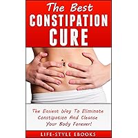 Constipation: The Best CONSTIPATION Cure - The Easiest Way To Eliminate Constipation And Cleanse Your Body Forever!: (constipation, constipation cure, constipation remedies, constipation books) Constipation: The Best CONSTIPATION Cure - The Easiest Way To Eliminate Constipation And Cleanse Your Body Forever!: (constipation, constipation cure, constipation remedies, constipation books) Kindle