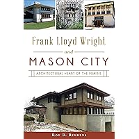 Frank Lloyd Wright and Mason City: Architectural Heart of the Prairie Frank Lloyd Wright and Mason City: Architectural Heart of the Prairie Paperback Kindle Hardcover