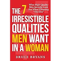 The 7 Irresistible Qualities Men Want In A Woman: What High-Quality Men Secretly Look for When Choosing 