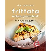 The Tastiest Frittata Recipes, Guaranteed!: Discover the Tasty New Ways to Make Frittatas! (How to Make Frittatas Anyone Would Love) The Tastiest Frittata Recipes, Guaranteed!: Discover the Tasty New Ways to Make Frittatas! (How to Make Frittatas Anyone Would Love) Kindle Paperback