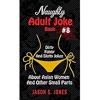 Naughty Adult Joke Book #8: Dirty, Funny And Slutty Jokes About Asian Women And Other Small Parts Naughty Adult Joke Book #8: Dirty, Funny And Slutty Jokes About Asian Women And Other Small Parts Kindle Paperback