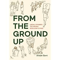 From the Ground Up: Local Efforts to Create Resilient Cities From the Ground Up: Local Efforts to Create Resilient Cities Paperback Kindle