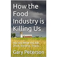 How the Food Industry is Killing Us: You Are What You Eat, Drink, Breathe, Touch... How the Food Industry is Killing Us: You Are What You Eat, Drink, Breathe, Touch... Kindle Paperback