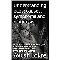 Understanding pcos: causes, symptoms and diagnosis : Unraveling the Mysteries of PCOS: A Comprehensive Guide to Understanding the Causes, Symptoms, and Diagnosis.