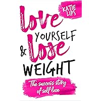 Love Yourself & Lose Weight: The Success Story of Self Love Love Yourself & Lose Weight: The Success Story of Self Love Kindle Paperback Hardcover