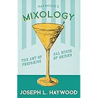 Haywood's Mixology - The Art of Preparing all Kinds of Drinks: A Reprint of the 1898 Edition (The Art of Vintage Cocktails)