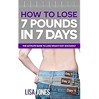 How to Lose 7 Pounds in 7 Days: Lose Weight Fast and Easily How to Lose 7 Pounds in 7 Days: Lose Weight Fast and Easily Kindle Paperback
