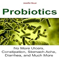 Probiotics: No More Ulcers, Constipation, Stomach Ache, Diarrhea, and Much More Probiotics: No More Ulcers, Constipation, Stomach Ache, Diarrhea, and Much More Audible Audiobook Kindle Paperback