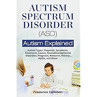 Autism Spectrum Disorder (ASD): Autism Types, Diagnosis, Symptoms, Treatment, Causes, Neurodevelopmental Disorders, Prognosis, Research, History, Myths, and More! Autism Explained