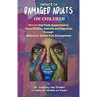 Impact of Damaged Adults on Children: How to Heal from Hypertension, Panic Attacks, Arthritis and Migraines Through Behaviour Based Pain Management (Parental Wisdom Series) Impact of Damaged Adults on Children: How to Heal from Hypertension, Panic Attacks, Arthritis and Migraines Through Behaviour Based Pain Management (Parental Wisdom Series) Kindle Paperback