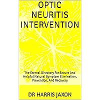 OPTIC NEURITIS INTERVENTION: The Eternal Directory For Secure And Helpful Natural Symptom Elimination, Prevention, And Recovery OPTIC NEURITIS INTERVENTION: The Eternal Directory For Secure And Helpful Natural Symptom Elimination, Prevention, And Recovery Kindle Paperback