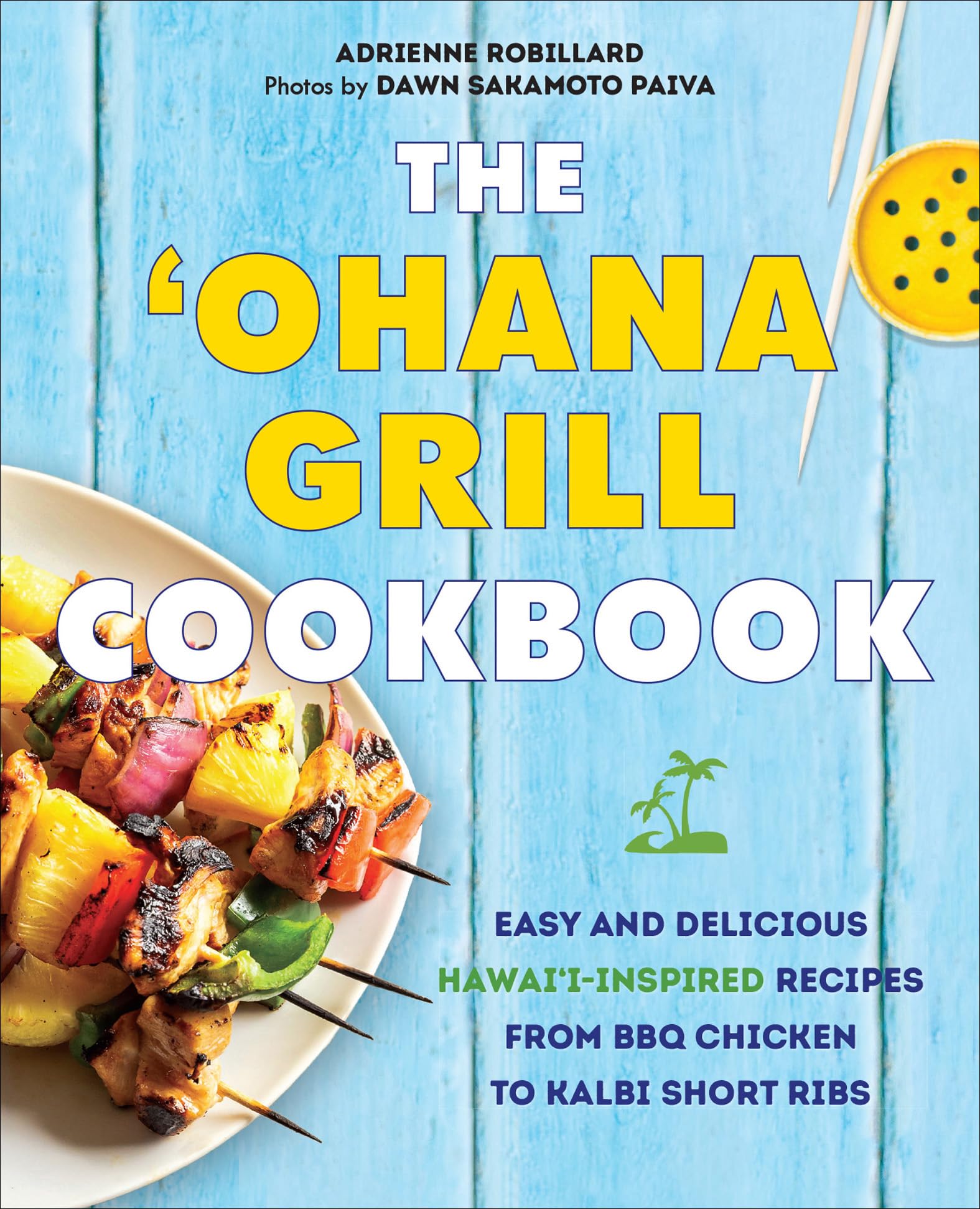 The 'Ohana Grill Cookbook: Easy and Delicious Hawai'i-Inspired Recipes from BBQ Chicken to Kalbi Short Ribs