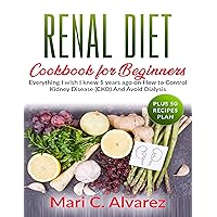RENAL DIET COOKBOOK FOR BEGINNERS: Everything I wish I knew 5 years ago on how to control Kidney Disease(CKD) and Avoid Dialysis (Plus 50 Recipes Plan) RENAL DIET COOKBOOK FOR BEGINNERS: Everything I wish I knew 5 years ago on how to control Kidney Disease(CKD) and Avoid Dialysis (Plus 50 Recipes Plan) Kindle Paperback