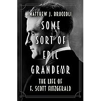 Some Sort of Epic Grandeur: The Life of F. Scott Fitzgerald Some Sort of Epic Grandeur: The Life of F. Scott Fitzgerald Kindle Paperback Hardcover