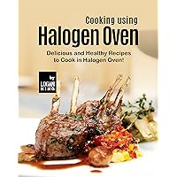 Cooking using Halogen Oven: Delicious and Healthy Recipes to Cook in Halogen Oven! Cooking using Halogen Oven: Delicious and Healthy Recipes to Cook in Halogen Oven! Kindle Hardcover Paperback