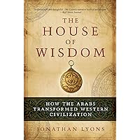 The House of Wisdom: How the Arabs Transformed Western Civilization The House of Wisdom: How the Arabs Transformed Western Civilization Paperback Audible Audiobook Kindle Hardcover