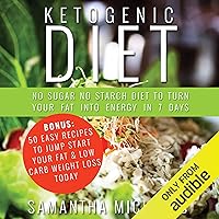 Ketogenic Diet: No Sugar No Starch Diet To Turn Your Fat Into Energy In 7 Days: Bonus: 50 Easy Recipes To Jump Start Your Fat & Low Carb Weight Loss Today Ketogenic Diet: No Sugar No Starch Diet To Turn Your Fat Into Energy In 7 Days: Bonus: 50 Easy Recipes To Jump Start Your Fat & Low Carb Weight Loss Today Audible Audiobook Kindle Paperback
