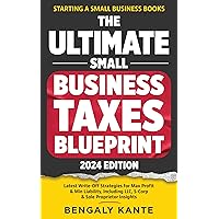 THE ULTIMATE SMALL BUSINESS TAXES BLUEPRINT: Latest Write-Off Strategies for Max Profit & Min Liability, Including LLC, S-Corp & Sole Proprietor Insights (Starting A Small Business Books)