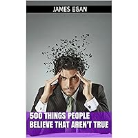 500 Things People Believe That Aren't True 500 Things People Believe That Aren't True Kindle Paperback