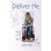 Deliver Me: Hope, Help, & Healing through True Stories of Unplanned Pregnancy Deliver Me: Hope, Help, & Healing through True Stories of Unplanned Pregnancy Kindle Paperback